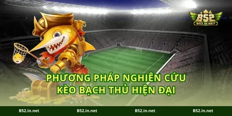 Phương pháp nghiên cứu kèo bạch thủ hiện đại