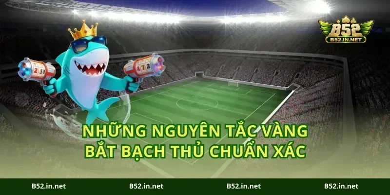Những nguyên tắc vàng bắt bạch thủ chuẩn xác