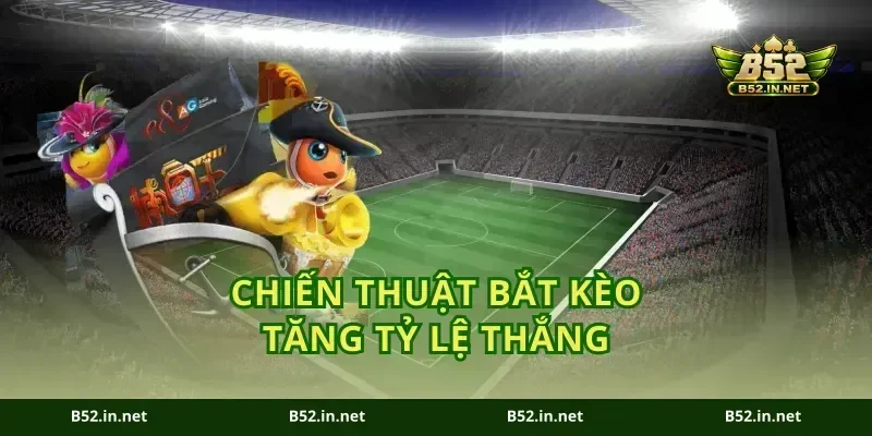 Chiến thuật bắt kèo tăng tỷ lệ thắng