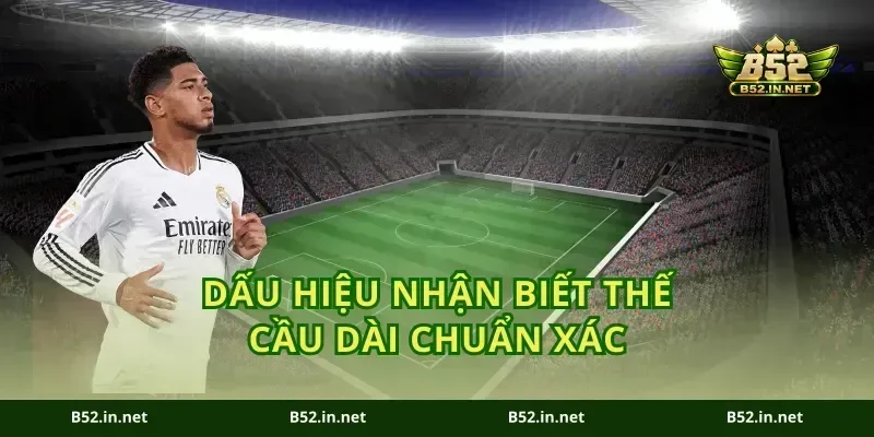 Dấu hiệu nhận biết thế cầu dài chuẩn xác