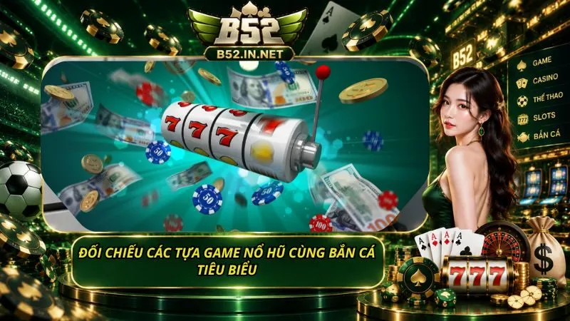Đối chiếu các tựa game nổ hũ cùng bắn cá tiêu biểu