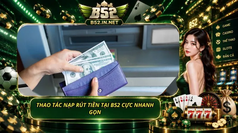 Thao tác nạp rút tiền tại B52 cực nhanh gọn