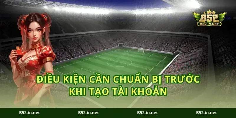 Điều kiện cần chuẩn bị trước khi tạo tài khoản