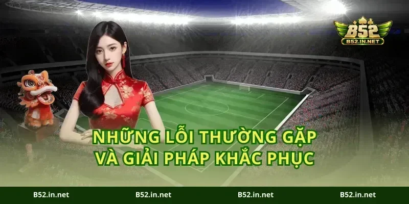 Những lỗi thường gặp và giải pháp khắc phục