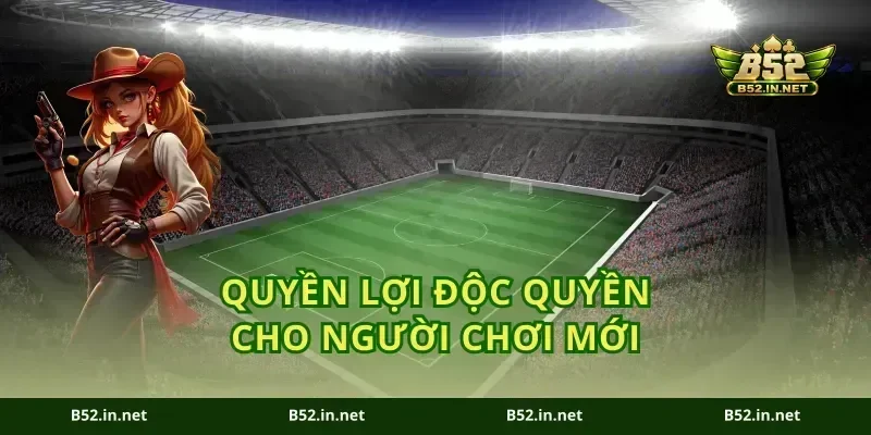 Quyền lợi độc quyền cho người chơi mới