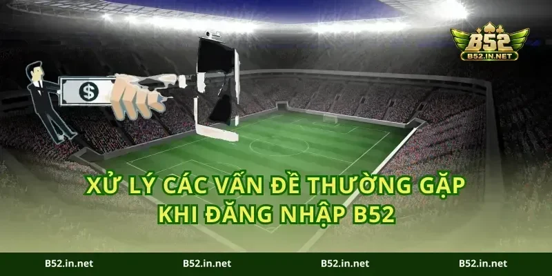 Xử lý các vấn đề thường gặp khi đăng nhập B52