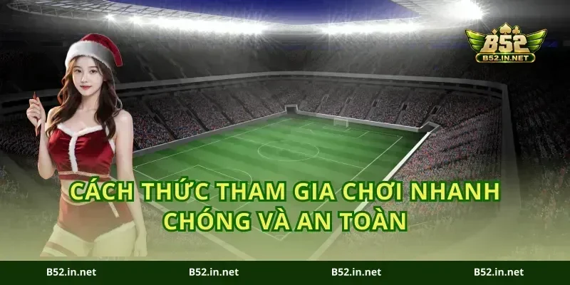 Cách Thức Tham Gia Chơi Nhanh Chóng Và An Toàn