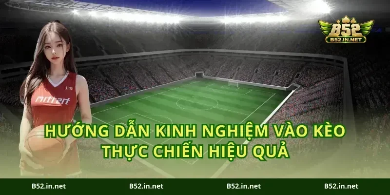 hướng dẫn kinh nghiệm vào kèo thực chiến hiệu quả