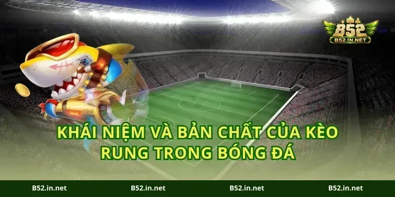 Khái niệm và bản chất của kèo rung trong bóng đá