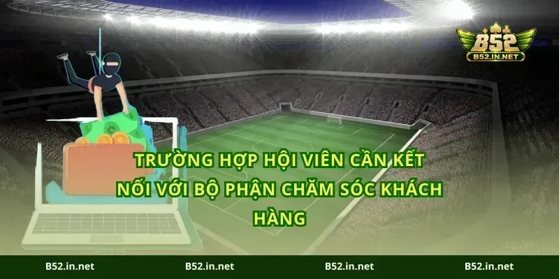 Trường hợp hội viên cần kết nối với bộ phận chăm sóc khách hàng