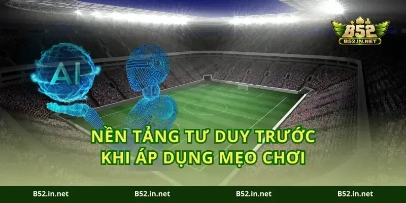 Nền tảng tư duy trước khi áp dụng mẹo chơi