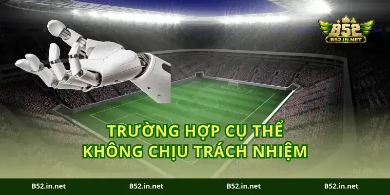 Trường hợp cụ thể không chịu trách nhiệm