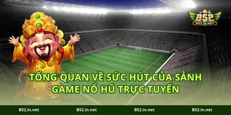 Tổng quan về sức hút của sảnh game nổ hũ trực tuyến
