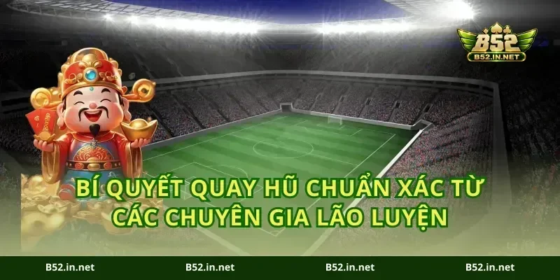 Bí quyết quay hũ chuẩn xác từ các chuyên gia lão luyện