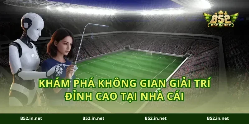 Khám phá không gian giải trí đỉnh cao tại nhà cái