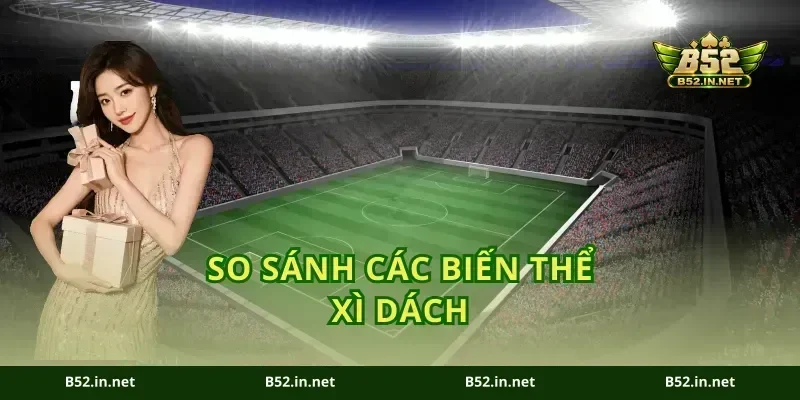 So Sánh Các Biến Thể Xì Dách