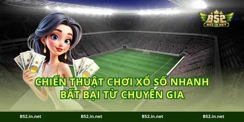 Chiến thuật chơi xổ số nhanh bất bại từ chuyên gia